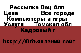 Рассылка Вац Апп › Цена ­ 2 500 - Все города Компьютеры и игры » Услуги   . Томская обл.,Кедровый г.